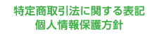 特定商取引法に関する表記・個人情報保護方針